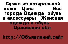 Сумка из натуральной кожи › Цена ­ 2 900 - Все города Одежда, обувь и аксессуары » Женская одежда и обувь   . Орловская обл.